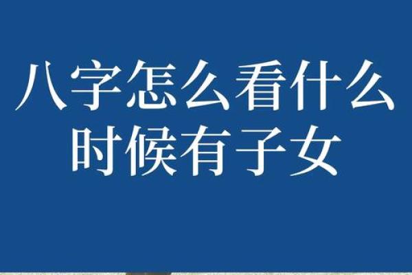 生辰八字看子女缘_生辰八字揭秘如何看子女缘与未来运势 生辰八字看子女缘_生辰八字揭秘如何看子女缘与未来运势