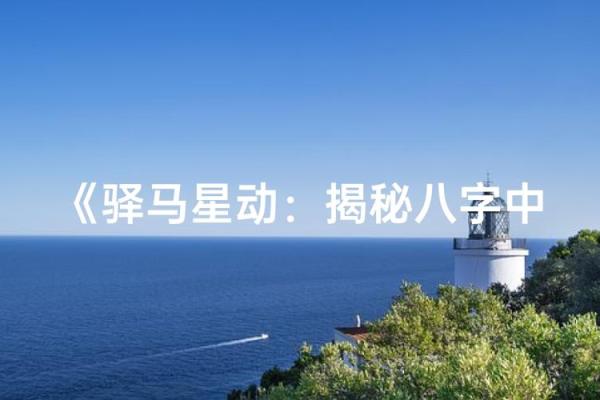 八字看迁动的技巧,驿马解析! 八字看迁动的技巧,驿马解析!