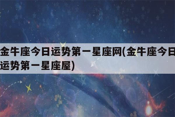 金牛座的运势今日星座屋_金牛座今日运势第一星座屋 金牛座的运势今日星座屋_金牛座今日运势第一星座屋