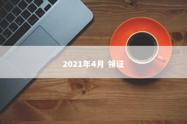 2021年4月 领证 2021年4月 领证