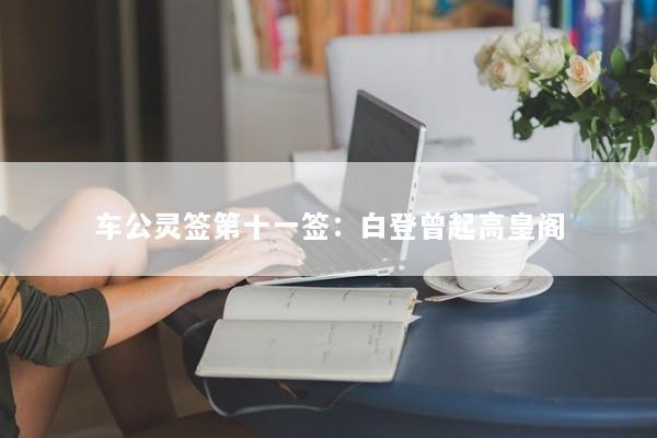 车公灵签第十一签:白登曾起高皇阁 车公灵签第十一签:白登曾起高皇阁