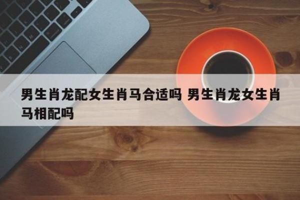 生肖配对姻缘男龙女马 十二生肖男龙女马相配吗? 生肖配对姻缘男龙女马 十二生肖男龙女马相配吗?