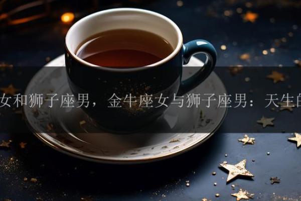 金牛男和狮子女配对合适吗 金牛男和狮子女适合在一起吗 金牛男和狮子女配对合适吗 金牛男和狮子女适合在一起吗