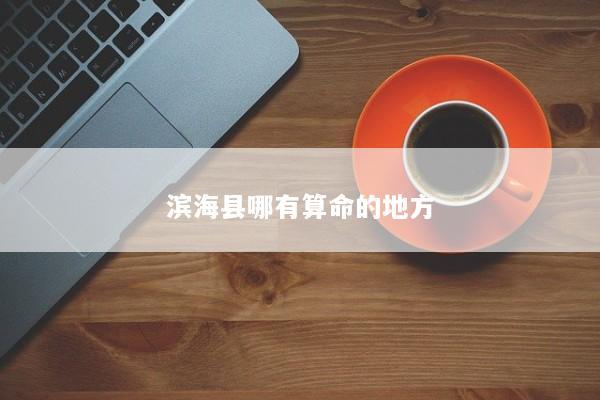 滨海县哪有算命的地方 滨海县哪有算命的地方
