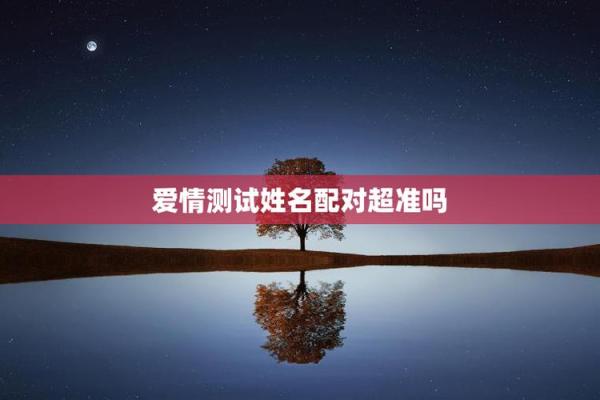 姓名配对爱情测试免费 姓名配对测试爱情免费测试？